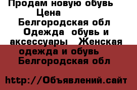 Продам новую обувь. › Цена ­ 1 300 - Белгородская обл. Одежда, обувь и аксессуары » Женская одежда и обувь   . Белгородская обл.